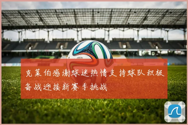 克莱伯感谢球迷热情支持球队积极备战迎接新赛季挑战