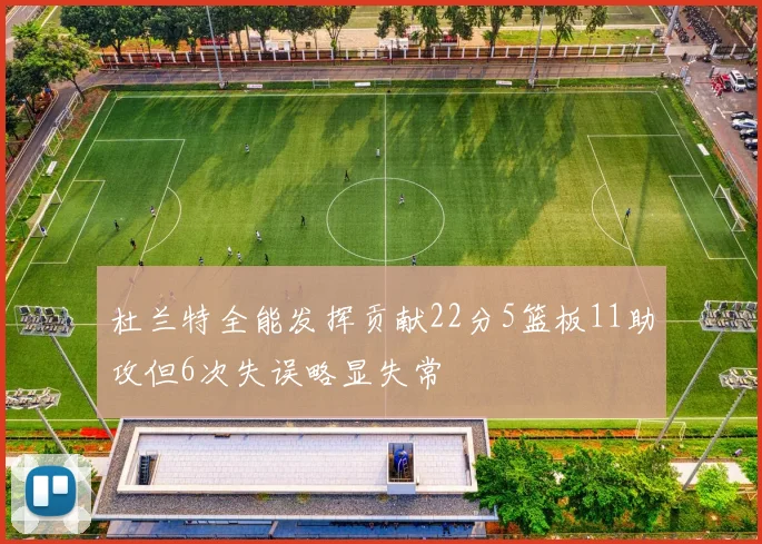 杜兰特全能发挥贡献22分5篮板11助攻但6次失误略显失常