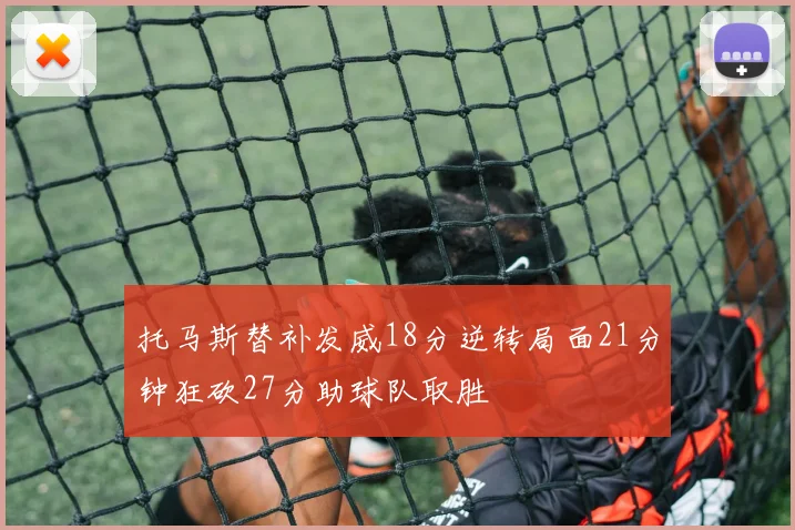 托马斯替补发威18分逆转局面21分钟狂砍27分助球队取胜