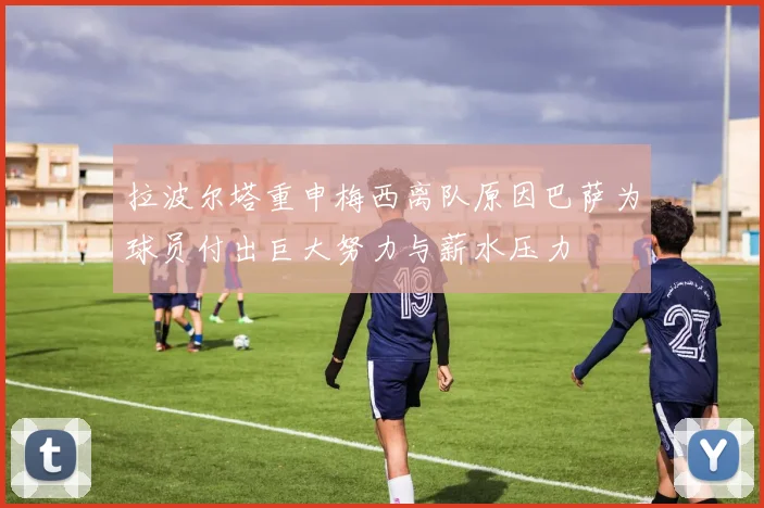 拉波尔塔重申梅西离队原因巴萨为球员付出巨大努力与薪水压力