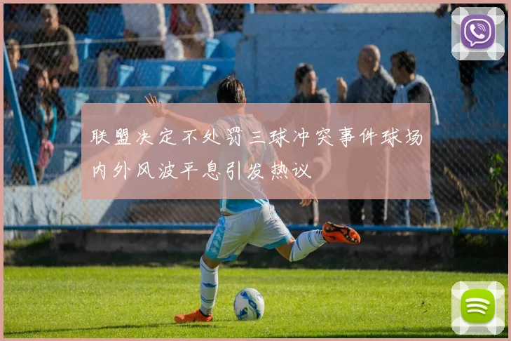 联盟决定不处罚三球冲突事件球场内外风波平息引发热议
