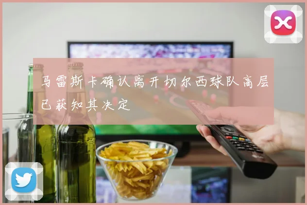 马雷斯卡确认离开切尔西球队高层已获知其决定