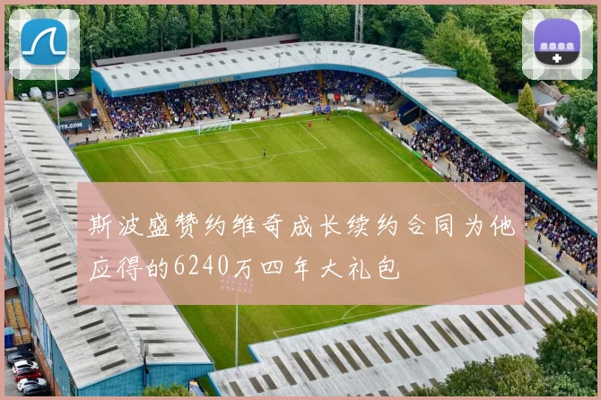 斯波盛赞约维奇成长续约合同为他应得的6240万四年大礼包