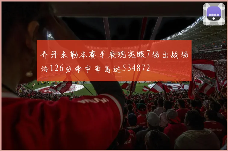乔丹米勒本赛季表现亮眼7场出战场均126分命中率高达534872