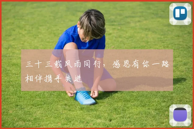 三十三载风雨同行，感恩有你一路相伴携手共进