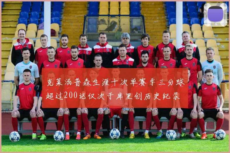 克莱汤普森生涯十次单赛季三分球超过200记仅次于库里创历史纪录