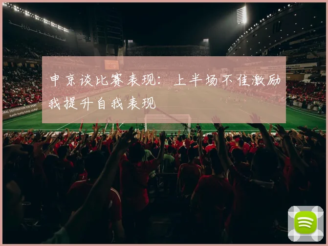 申京谈比赛表现：上半场不佳激励我提升自我表现