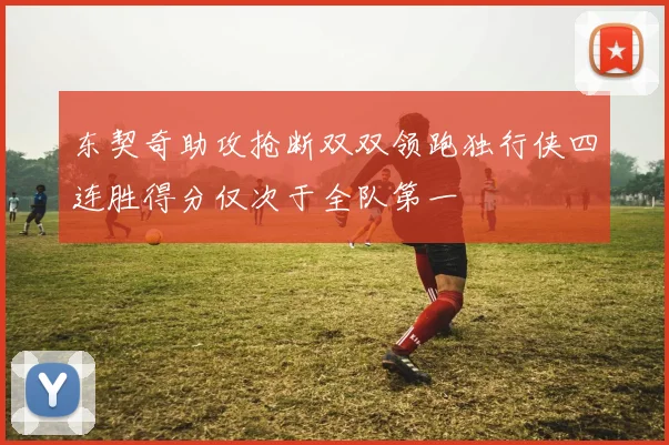 东契奇助攻抢断双双领跑独行侠四连胜得分仅次于全队第一