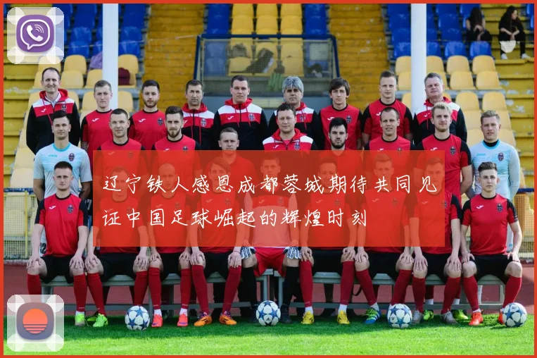 辽宁铁人感恩成都蓉城期待共同见证中国足球崛起的辉煌时刻