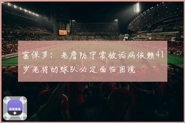 富保罗：老詹防守常被诟病依赖41岁老将的球队必定面临困境