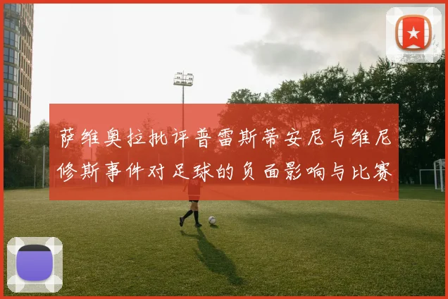 萨维奥拉批评普雷斯蒂安尼与维尼修斯事件对足球的负面影响与比赛公正性