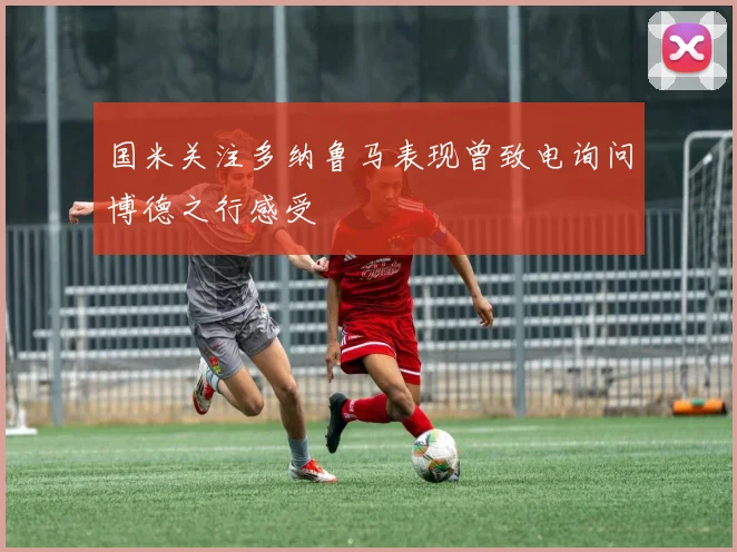 国米关注多纳鲁马表现曾致电询问博德之行感受