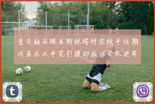 昔日钻石眼米斯林塔特在枪手任期内虽未大手笔引援却成功带队进军欧联决赛