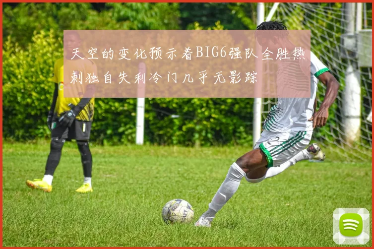 天空的变化预示着BIG6强队全胜热刺独自失利冷门几乎无影踪